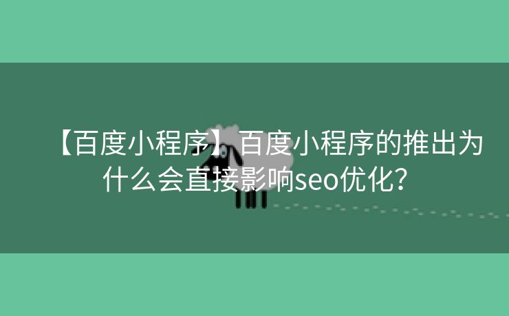 【百度小程序】百度小程序的推出为什么会直接影响seo优化？-第1张图片-慧达站长工具