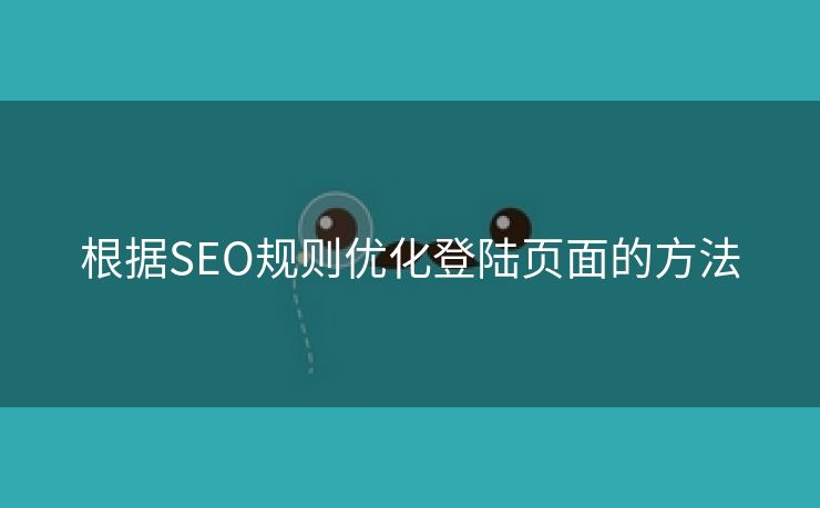 根据SEO规则优化登陆页面的方法-第1张图片-慧达站长工具