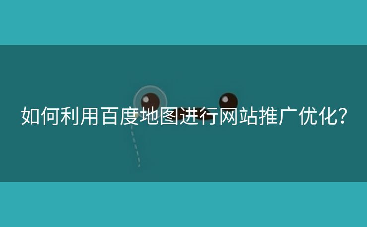 如何利用百度地图进行网站推广优化？-第1张图片-慧达站长工具