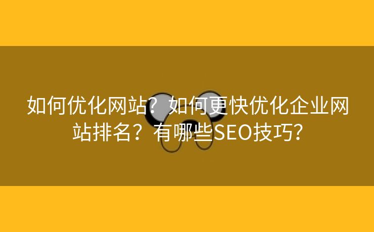 如何优化网站？如何更快优化企业网站排名？有哪些SEO技巧？-第1张图片-慧达站长工具