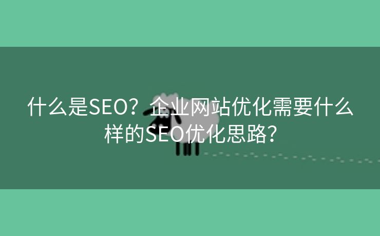 什么是SEO？企业网站优化需要什么样的SEO优化思路？-第2张图片-慧达站长工具