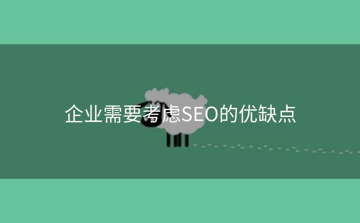 企业需要考虑SEO的优缺点-第1张图片-慧达站长工具