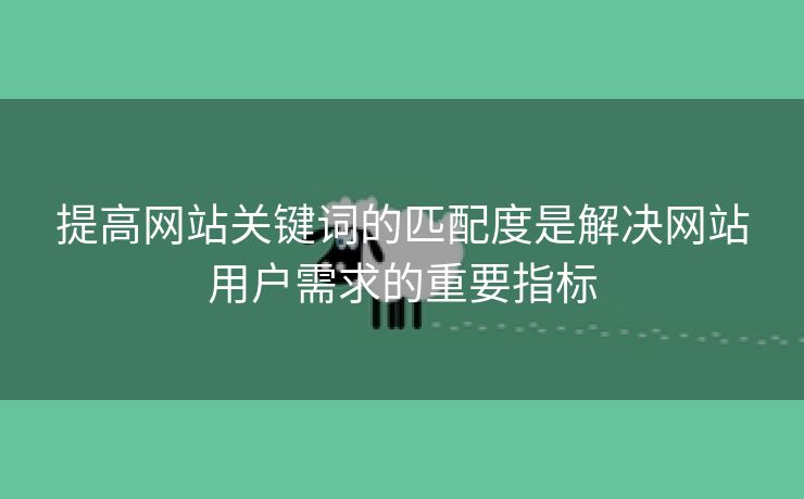 提高网站关键词的匹配度是解决网站用户需求的重要指标-第2张图片-慧达站长工具