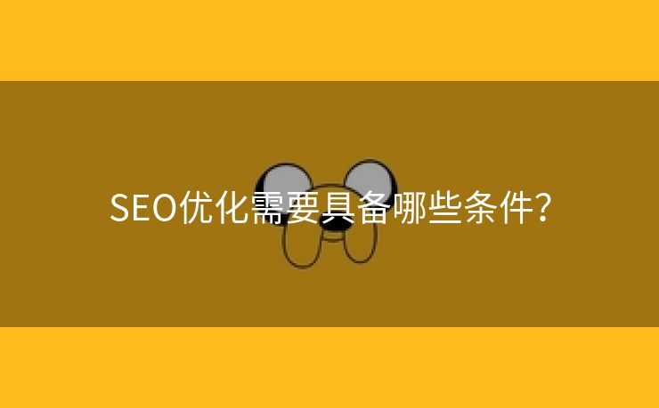 SEO优化需要具备哪些条件？-第1张图片-慧达站长工具