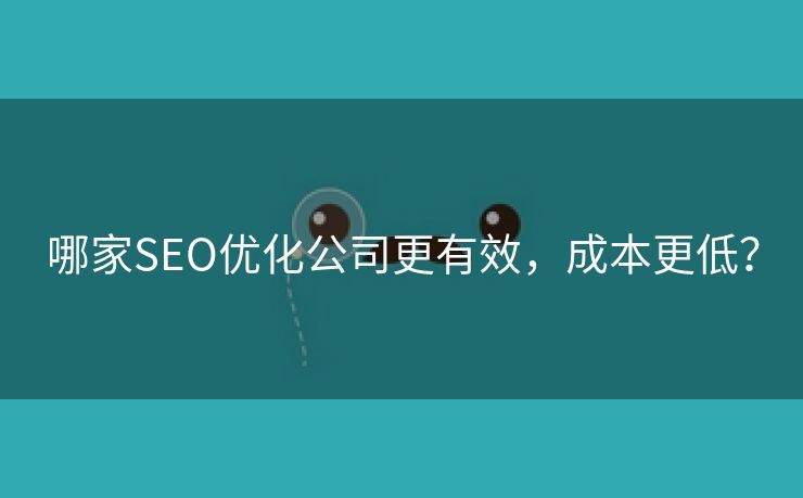 哪家SEO优化公司更有效，成本更低？-第1张图片-慧达站长工具