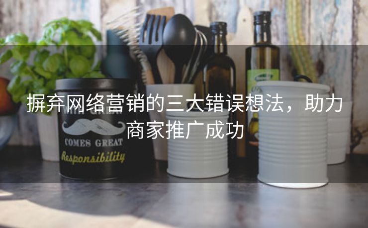 摒弃网络营销的三大错误想法，助力商家推广成功-第2张图片-慧达站长工具