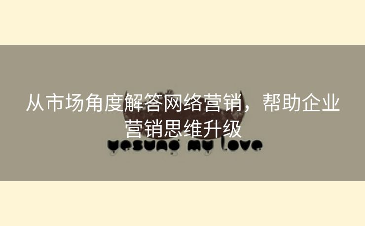 从市场角度解答网络营销，帮助企业营销思维升级-第2张图片-慧达站长工具