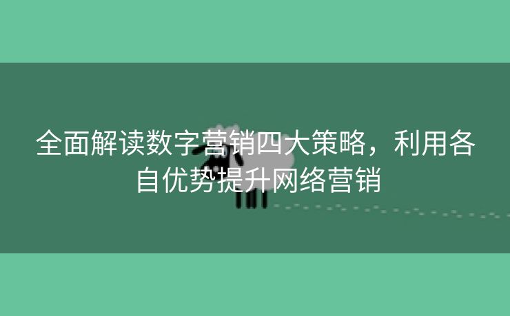 全面解读数字营销四大策略，利用各自优势提升网络营销-第2张图片-慧达站长工具