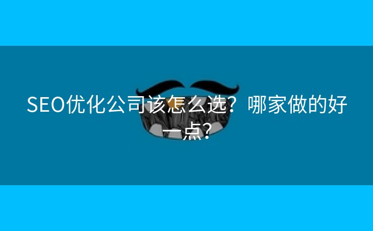 SEO优化公司该怎么选？哪家做的好一点？-第1张图片-慧达站长工具