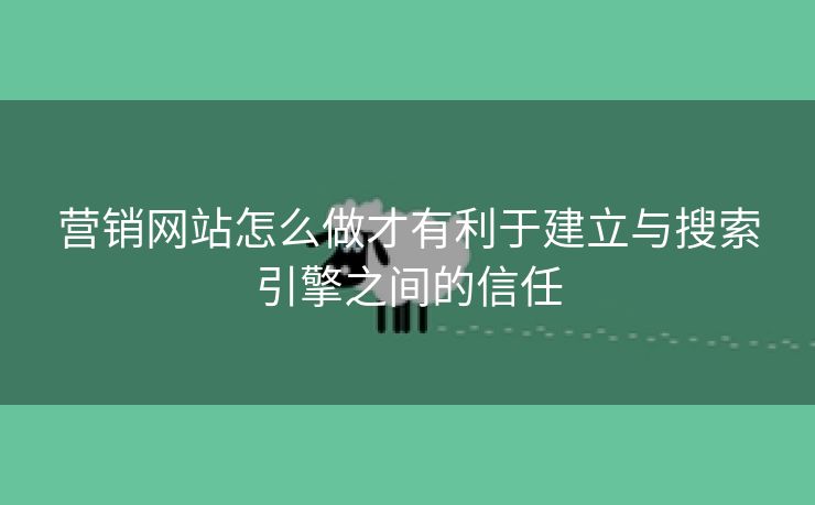 营销网站怎么做才有利于建立与搜索引擎之间的信任-第2张图片-慧达站长工具