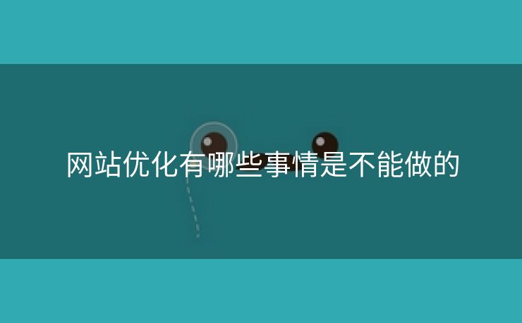 网站优化有哪些事情是不能做的-第2张图片-慧达站长工具