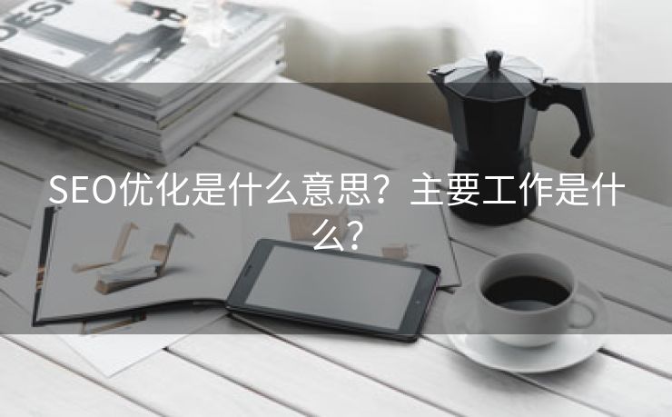 SEO优化是什么意思？主要工作是什么？-第2张图片-慧达站长工具