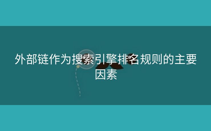 外部链作为搜索引擎排名规则的主要因素-第1张图片-慧达站长工具