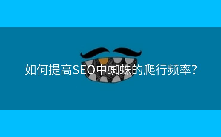 如何提高SEO中蜘蛛的爬行频率？-第2张图片-慧达站长工具