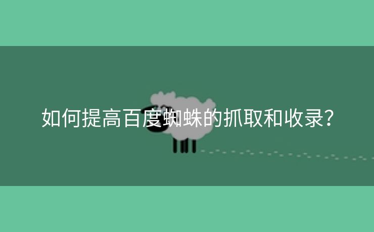 如何提高百度蜘蛛的抓取和收录？-第1张图片-慧达站长工具