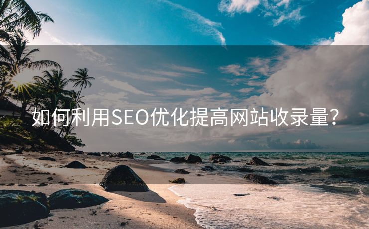 如何利用SEO优化提高网站收录量？-第1张图片-慧达站长工具