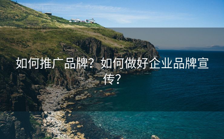 如何推广品牌？如何做好企业品牌宣传？-第1张图片-慧达站长工具