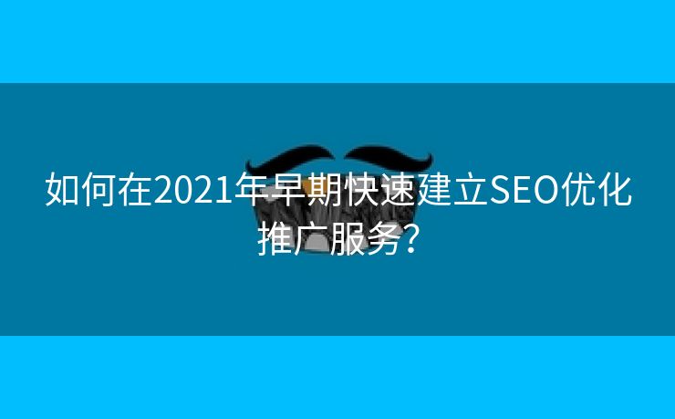 如何在2021年早期快速建立SEO优化推广服务？-第2张图片-慧达站长工具