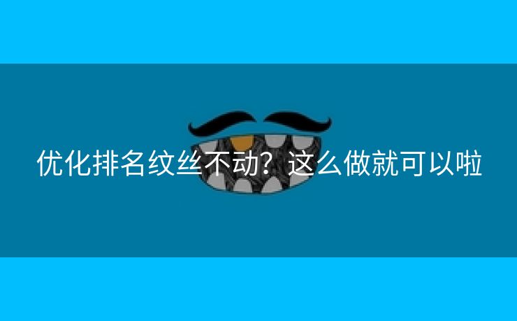 优化排名纹丝不动？这么做就可以啦-第1张图片-慧达站长工具