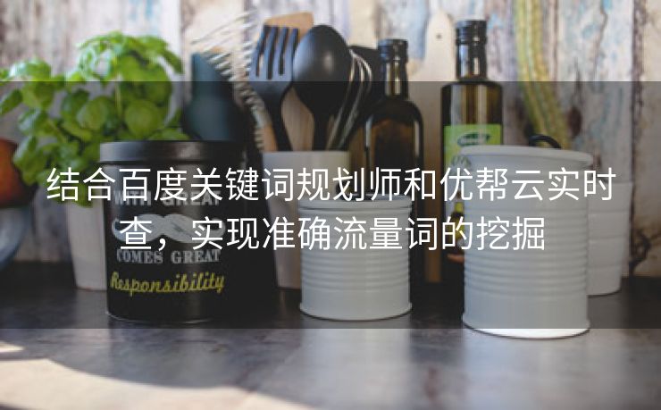 结合百度关键词规划师和优帮云实时查，实现准确流量词的挖掘-第2张图片-慧达站长工具