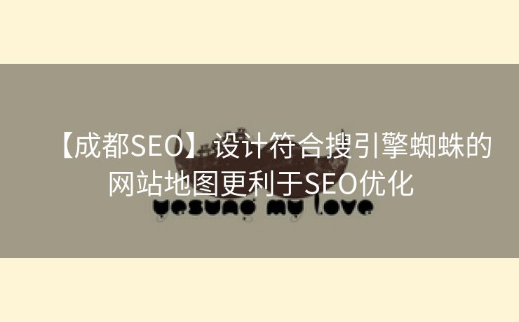 【成都SEO】设计符合搜引擎蜘蛛的网站地图更利于SEO优化-第2张图片-慧达站长工具