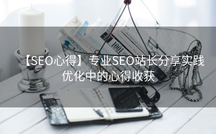 【SEO心得】专业SEO站长分享实践优化中的心得收获-第2张图片-慧达站长工具