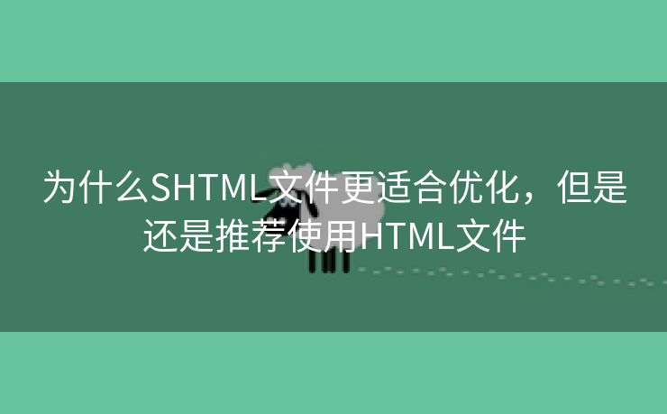 为什么SHTML文件更适合优化，但是还是推荐使用HTML文件-第1张图片-慧达站长工具