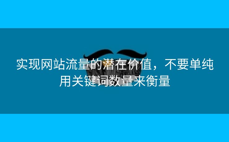 实现网站流量的潜在价值，不要单纯用关键词数量来衡量-第1张图片-慧达站长工具