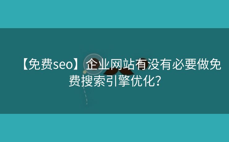 【免费seo】企业网站有没有必要做免费搜索引擎优化？-第2张图片-慧达站长工具