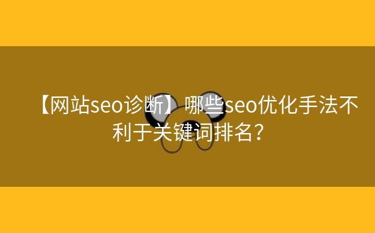 【网站seo诊断】哪些seo优化手法不利于关键词排名？-第2张图片-慧达站长工具