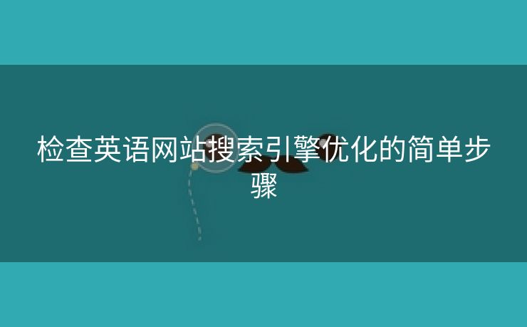 检查英语网站搜索引擎优化的简单步骤-第1张图片-慧达站长工具