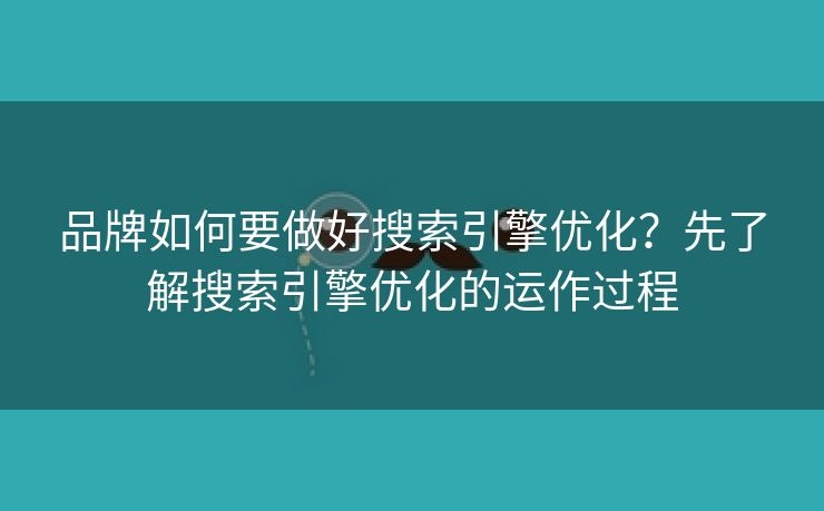 品牌如何要做好搜索引擎优化？先了解搜索引擎优化的运作过程-第1张图片-慧达站长工具