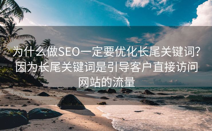 为什么做SEO一定要优化长尾关键词？因为长尾关键词是引导客户直接访问网站的流量-第2张图片-慧达站长工具