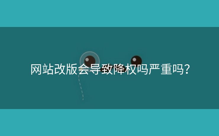 网站改版会导致降权吗严重吗？-第1张图片-慧达站长工具