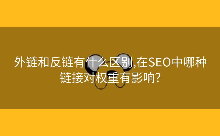 外链和反链有什么区别,在SEO中哪种链接对权重有影响？-第2张图片-慧达站长工具