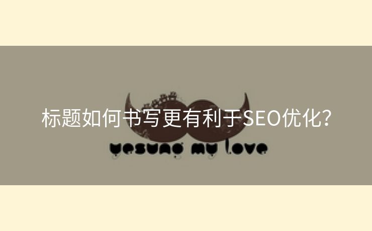 标题如何书写更有利于SEO优化？-第1张图片-慧达站长工具