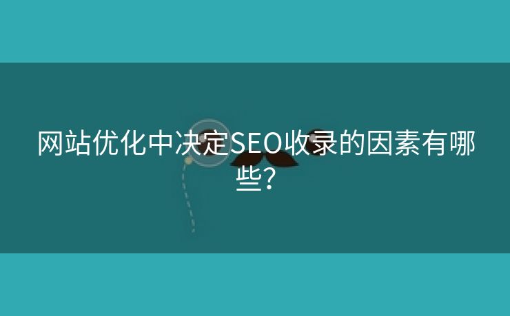 网站优化中决定SEO收录的因素有哪些？-第2张图片-慧达站长工具