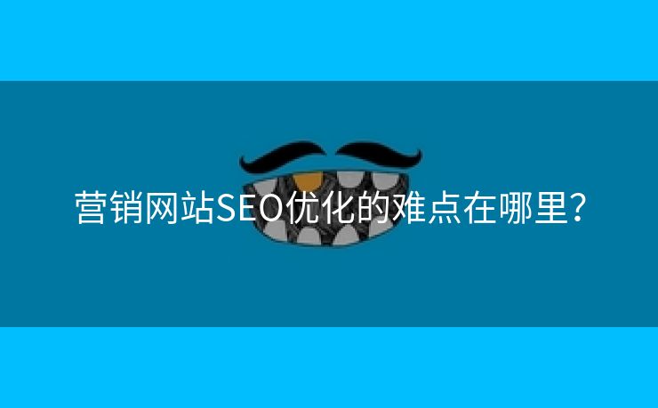 营销网站SEO优化的难点在哪里？-第2张图片-慧达站长工具