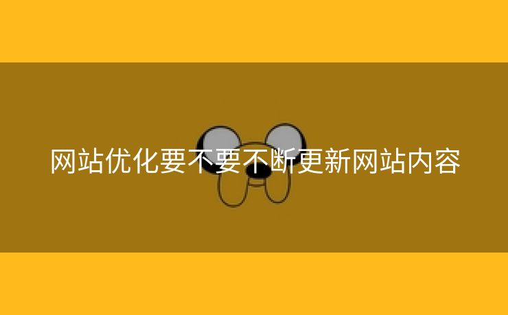 网站优化要不要不断更新网站内容-第1张图片-慧达站长工具