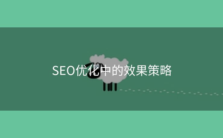 SEO优化中的效果策略-第1张图片-慧达站长工具