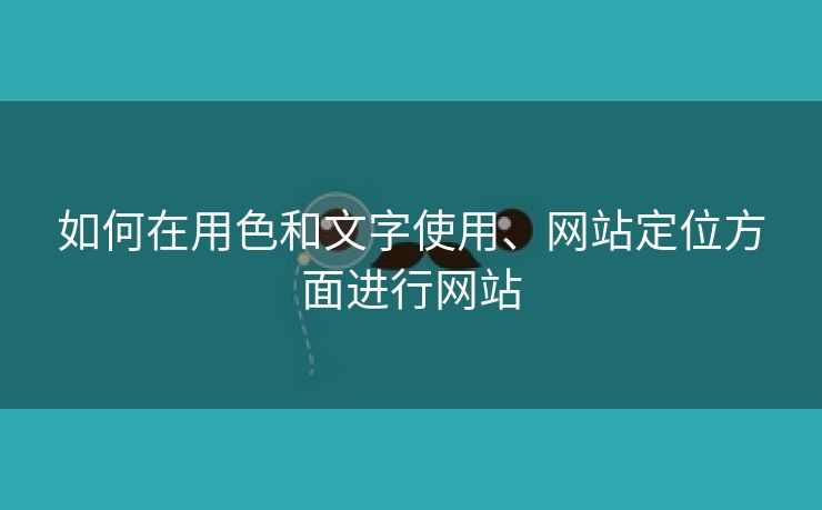 如何在用色和文字使用、网站定位方面进行网站-第1张图片-慧达站长工具