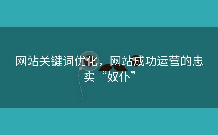 网站关键词优化，网站成功运营的忠实“奴仆”-第1张图片-慧达站长工具