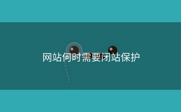 网站何时需要闭站保护-第1张图片-慧达站长工具