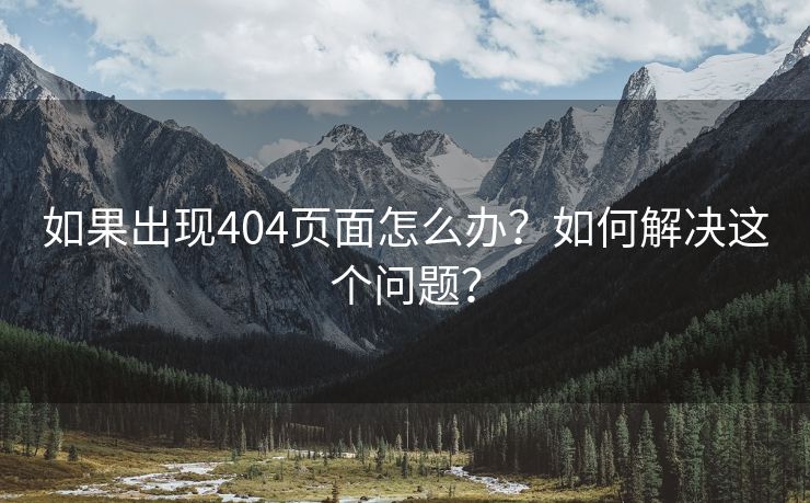 如果出现404页面怎么办？如何解决这个问题？-第1张图片-慧达站长工具