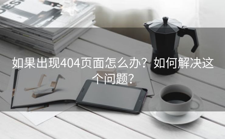 如果出现404页面怎么办？如何解决这个问题？-第2张图片-慧达站长工具