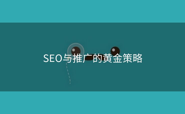 SEO与推广的黄金策略-第2张图片-慧达站长工具