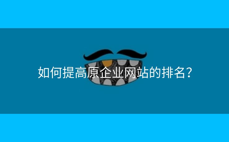 如何提高原企业网站的排名？-第2张图片-慧达站长工具