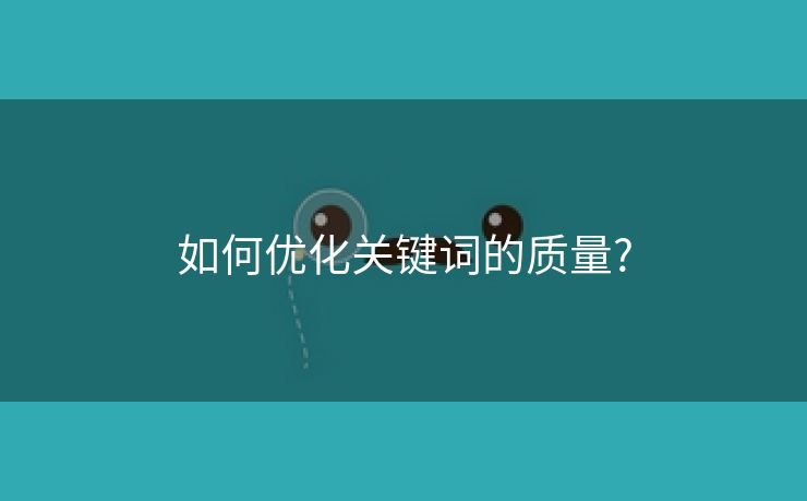 如何优化关键词的质量?-第1张图片-慧达站长工具