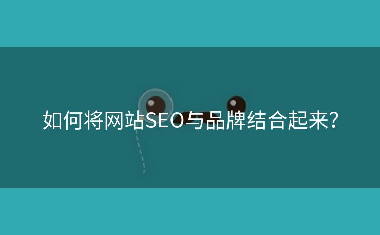 如何将网站SEO与品牌结合起来？-第2张图片-慧达站长工具