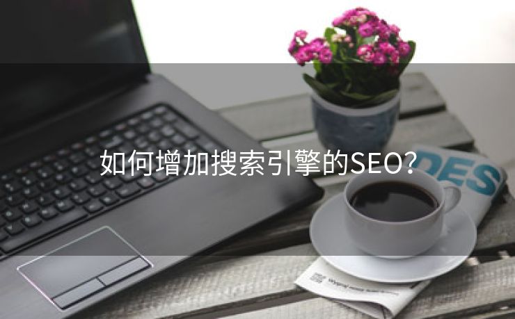 如何增加搜索引擎的SEO？-第1张图片-慧达站长工具